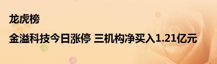 龙虎榜|金溢科技今日涨停 三机构净买入1.21亿元