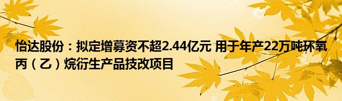 怡达股份：拟定增募资不超2.44亿元 用于年产22万吨环氧丙（乙）烷衍生产品技改项目