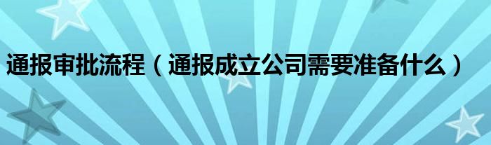 通报审批流程（通报成立公司需要准备什么）