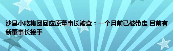 沙县小吃集团回应原董事长被查：一个月前已被带走 目前有新董事长接手