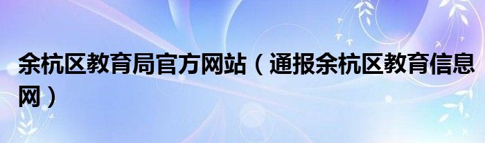 余杭区教育局官方网站（通报余杭区教育信息网）