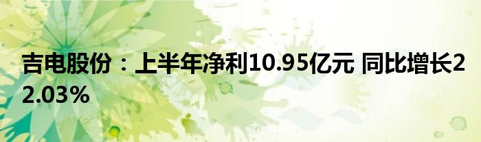 吉电股份：上半年净利10.95亿元 同比增长22.03%