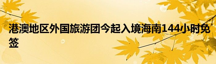 港澳地区外国旅游团今起入境海南144小时免签