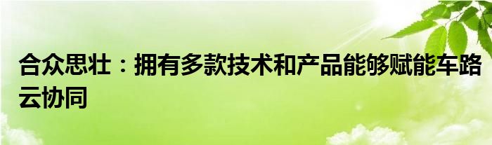 合众思壮：拥有多款技术和产品能够赋能车路云协同