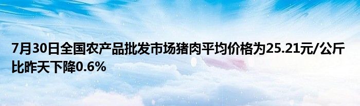 7月30日全国农产品批发市场猪肉平均价格为25.21元/公斤 比昨天下降0.6%