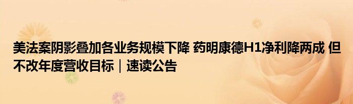 美法案阴影叠加各业务规模下降 药明康德H1净利降两成 但不改年度营收目标｜速读公告