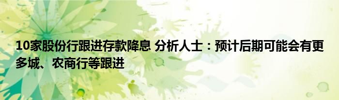 10家股份行跟进存款降息 分析人士：预计后期可能会有更多城、农商行等跟进