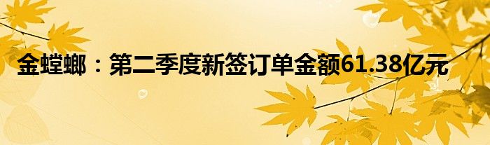 金螳螂：第二季度新签订单金额61.38亿元