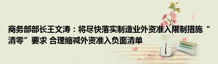 商务部部长王文涛：将尽快落实制造业外资准入限制措施“清零”要求 合理缩减外资准入负面清单