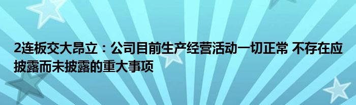 2连板交大昂立：公司目前生产经营活动一切正常 不存在应披露而未披露的重大事项