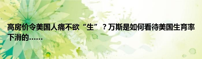 高房价令美国人痛不欲“生”？万斯是如何看待美国生育率下滑的……