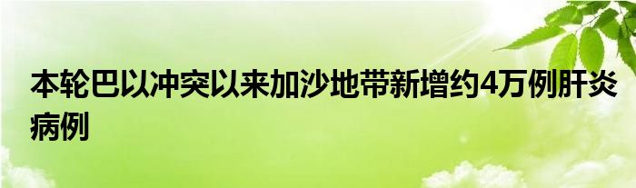 本轮巴以冲突以来加沙地带新增约4万例肝炎病例