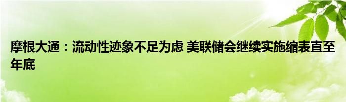 摩根大通：流动性迹象不足为虑 美联储会继续实施缩表直至年底