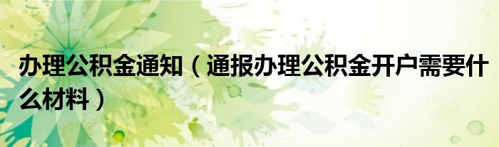 办理公积金通知（通报办理公积金开户需要什么材料）