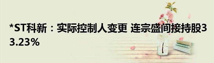 *ST科新：实际控制人变更 连宗盛间接持股33.23%