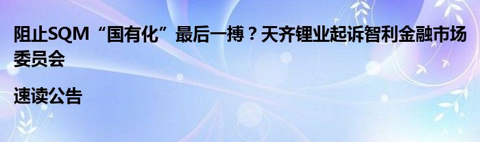 阻止SQM“国有化”最后一搏？天齐锂业起诉智利
市场委员会|速读公告