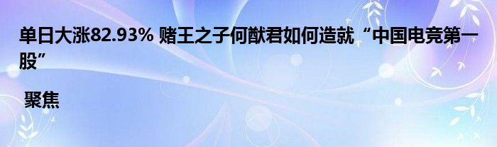 单日大涨82.93% 赌王之子何猷君如何造就“中国电竞第一股” | 聚焦