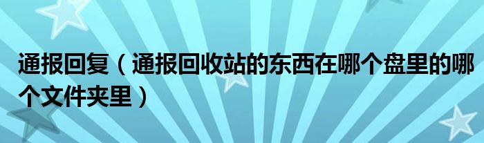 通报回复（通报回收站的东西在哪个盘里的哪个文件夹里）