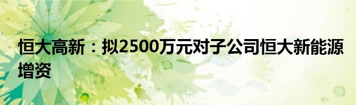 恒大高新：拟2500万元对子公司恒大新能源增资