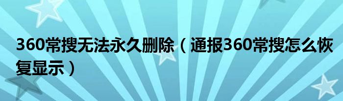 360常搜无法永久删除（通报360常搜怎么恢复显示）