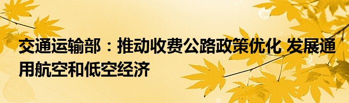 交通运输部：推动收费公路政策优化 发展通用航空和低空经济