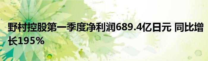 野村控股第一季度净利润689.4亿日元 同比增长195%