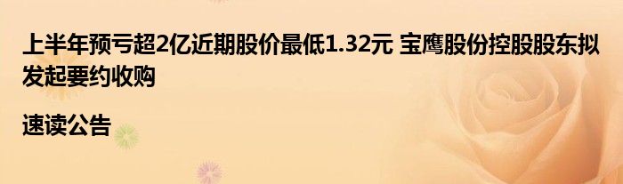 上半年预亏超2亿近期股价最低1.32元 宝鹰股份控股股东拟发起要约收购|速读公告