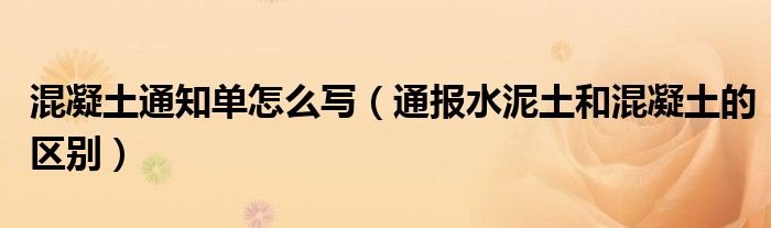 混凝土通知单怎么写（通报水泥土和混凝土的区别）