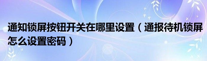 通知锁屏按钮开关在哪里设置（通报待机锁屏怎么设置密码）