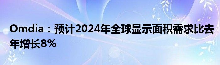 Omdia：预计2024年全球显示面积需求比去年增长8%