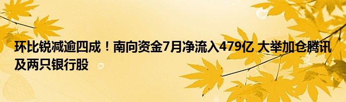 环比锐减逾四成！南向资金7月净流入479亿 大举加仓腾讯及两只银行股