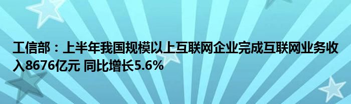 工信部：上半年我国规模以上
企业完成
业务收入8676亿元 同比增长5.6%