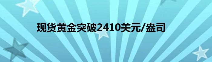 现货黄金突破2410美元/盎司