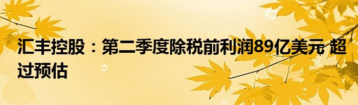 汇丰控股：第二季度除税前利润89亿美元 超过预估