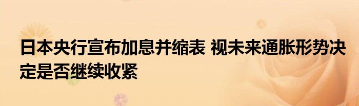 日本央行宣布加息并缩表 视未来通胀形势决定是否继续收紧