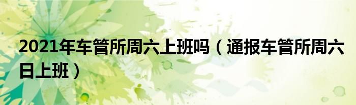 2021年车管所周六上班吗（通报车管所周六日上班）