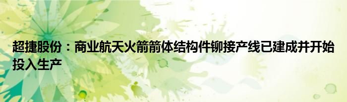 超捷股份：商业航天火箭箭体结构件铆接产线已建成并开始投入生产