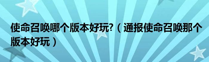 使命召唤哪个版本好玩?（通报使命召唤那个版本好玩）