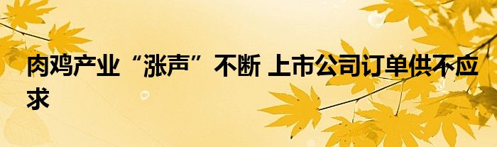 肉鸡产业“涨声”不断 上市公司订单供不应求