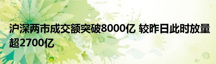 沪深两市成交额突破8000亿 较昨日此时放量超2700亿