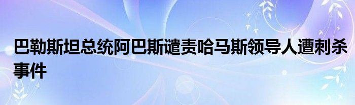 巴勒斯坦总统阿巴斯谴责哈马斯领导人遭刺杀事件