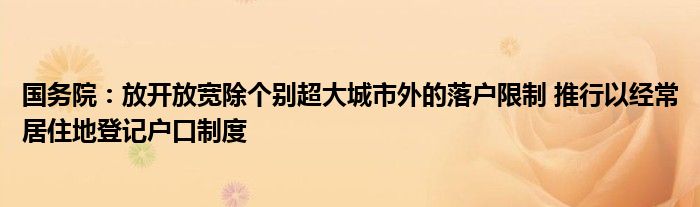 国务院：放开放宽除个别超大城市外的落户限制 推行以经常居住地登记户口制度