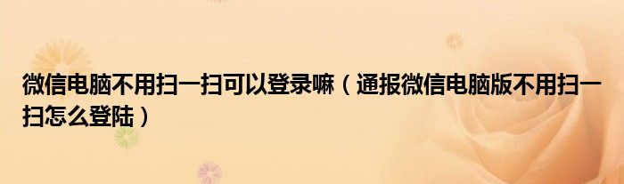 微信电脑不用扫一扫可以登录嘛（通报微信电脑版不用扫一扫怎么登陆）