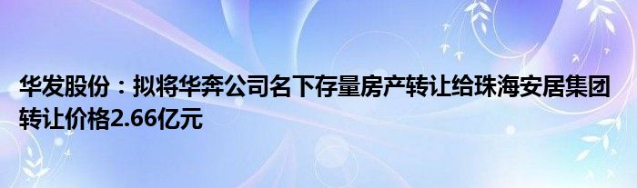 华发股份：拟将华奔公司名下存量房产转让给珠海安居集团 转让价格2.66亿元