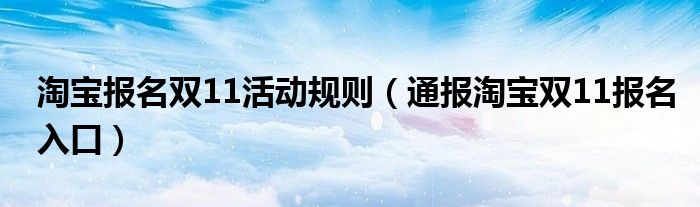 淘宝报名双11活动规则（通报淘宝双11报名入口）