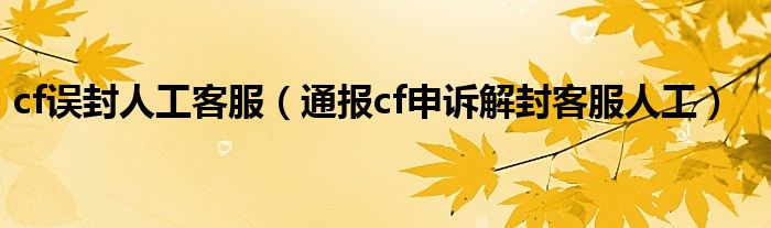 cf误封人工客服（通报cf申诉解封客服人工）