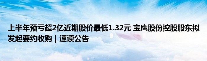 上半年预亏超2亿近期股价最低1.32元 宝鹰股份控股股东拟发起要约收购｜速读公告