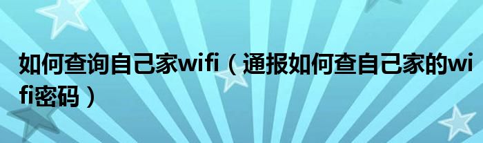 如何查询自己家wifi（通报如何查自己家的wifi密码）