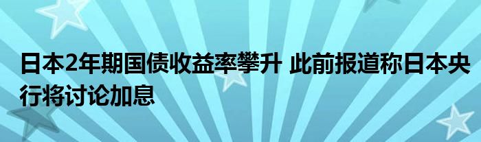 日本2年期国债收益率攀升 此前报道称日本央行将讨论加息