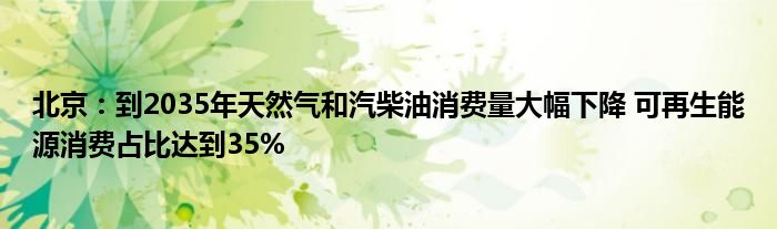 北京：到2035年天然气和汽柴油消费量大幅下降 可再生能源消费占比达到35%